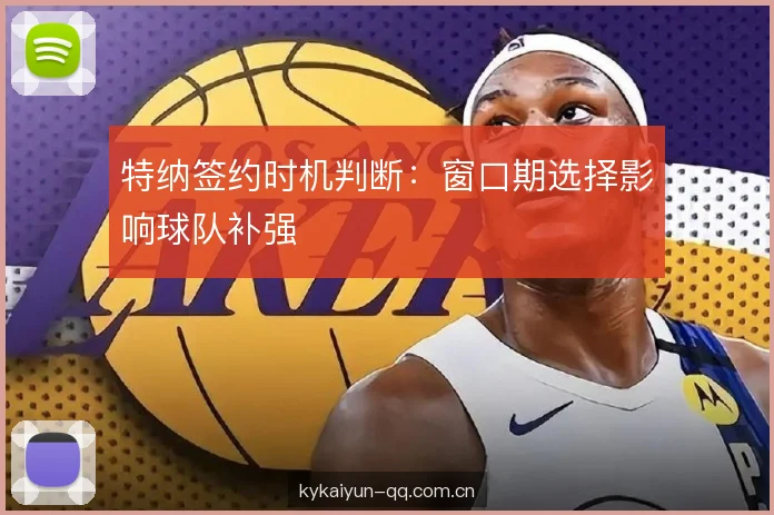 特纳签约时机判断：窗口期选择影响球队补强